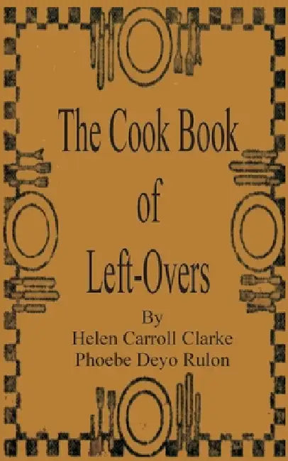 The Cook Book of Left-Overs by Helen Carroll Clarke, Phoebe Devo Rulon