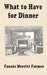What to Have for Dinner by Fannie Merritt Farmer