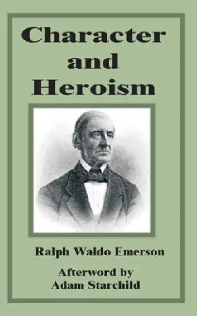 Character and Heroism by Ralph Waldo Emerson, Adam Starchild