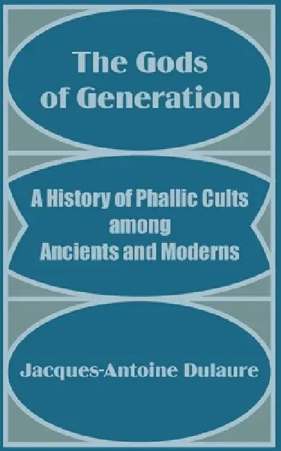 The Gods of Generation: A History of Phallic Cults among Ancients and Moderns by Jacques-Antoine Dulaure