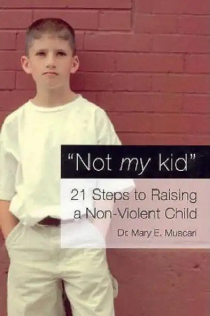 Not My Kid: 21 Steps to Raising a Non-Violent Child by Mary Muscari