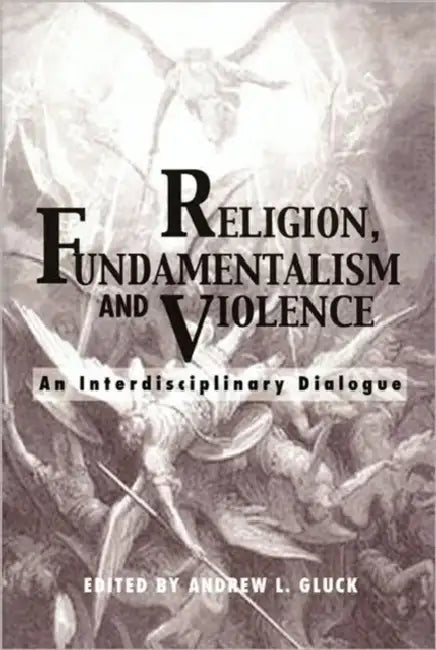 Religion, Fundamentalism, and Violence: An Interdisciplinary Dialogue by Andrew L. Gluck