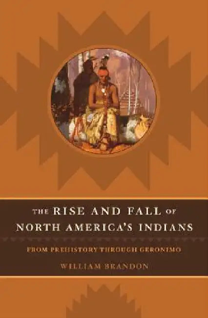 The Rise and Fall of North American Indians: From Prehistory Through Geronimo by William P. Brandon