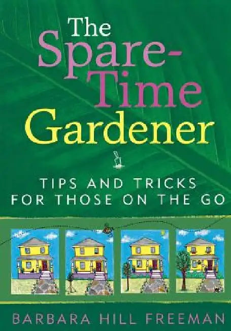 The Spare-Time Gardener: Tips and Tricks for Those on the Go by Barbara Hill Freeman