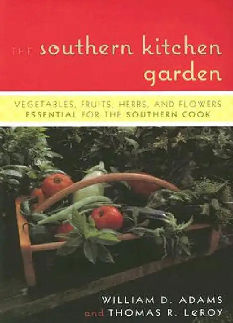 The Southern Kitchen Garden: Vegetables, Fruits, Herbs, and Flowers Essential for the Southern Cook by William D. Adams