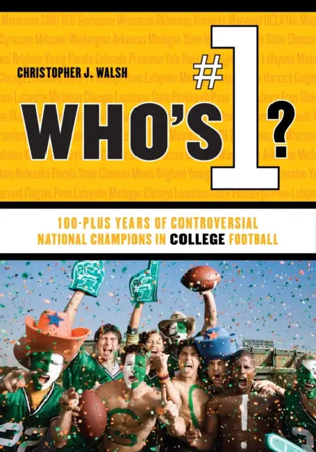Who's #1?: 100-Plus Years of Controversial National Champions in College Football by Christopher J. Walsh