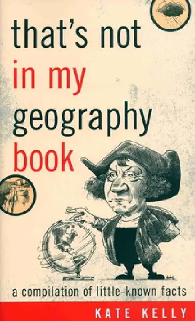 That's Not in My Geography Book: A Compilation of Little-Known Facts by Kate Kelly