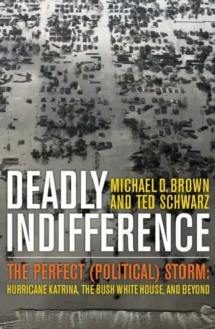 Deadly Indifference: The Perfect (Political) Storm: Hurricane Katrina, the Bush White House, and Beyond by Michael D. Brown, Ted Schwarz