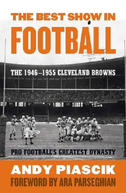 The Best Show in Football: The 1946-1955 Cleveland Browns-Pro Football's Greatest Dynasty by Andy Piascik, Ara Parseghian