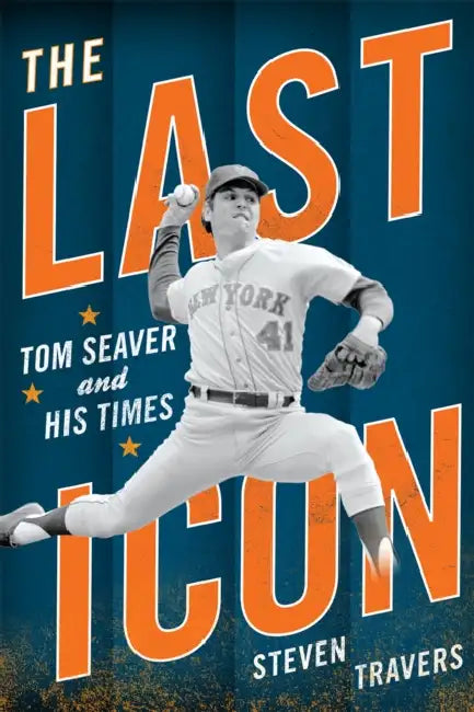 The Last Icon: Tom Seaver and His Times by Steven Travers