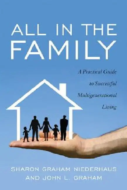 All in the Family: A Practical Guide to Successful Multigenerational Living by Sharon Graham Niederhaus