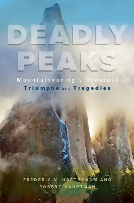 Deadly Peaks: Mountaineering's Greatest Triumphs and Tragedies by Robert Hauptman, Frederic V. Hartemann