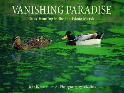 Vanishing Paradise: Duck Hunting in the Louisiana Marsh by Julia B. Sims