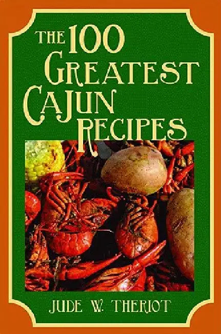 The 100 Greatest Cajun Recipes by Jude Theriot