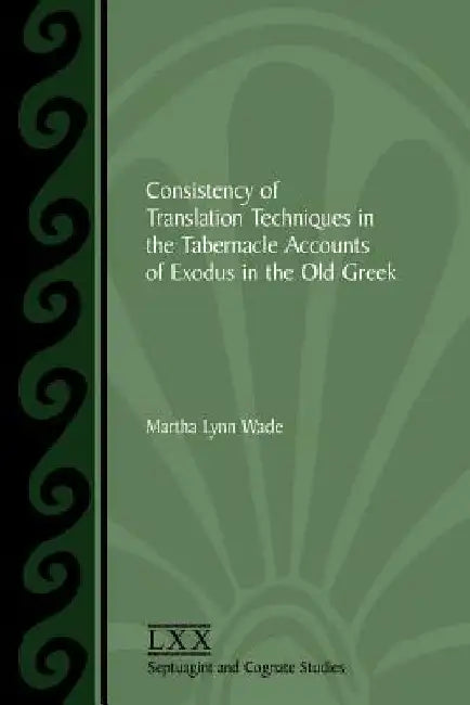 Consistency of Translation Techniques in the Tabernacle Accounts of Exodus in the Old Greek by Martha Lynn Wade