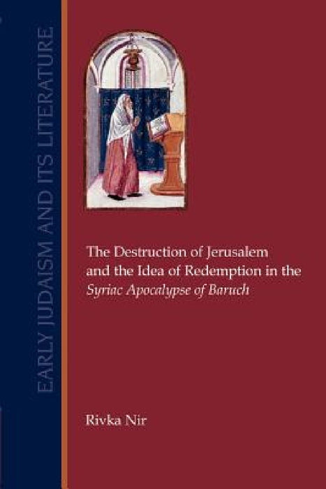 The Destruction of Jerusalem and the Idea of Redemption in the Syriac Apocalypse of Baruch by Rivka Nir