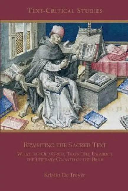 Rewriting the Sacred Text: What the Old Greek Texts Tell Us about the Literary Growth of the Bible by Kristin De Troyer