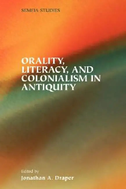 Orality, Literacy, and Colonialism in Antiquity by Jonathan a. Draper