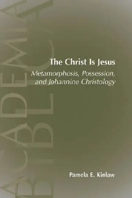 The Christ Is Jesus: Metamorphosis, Possessions, and Johannnine Christology by Pamela E. Kinlaw