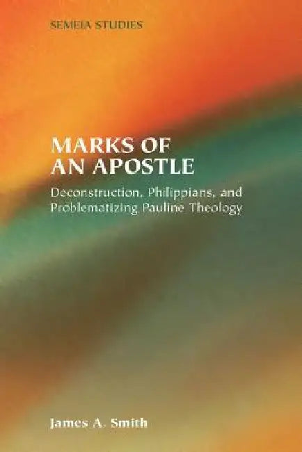 Marks of an Apostle: Deconstruction, Philippians, and Problematizing Pauline Theology by James a. Smith