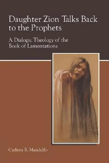 Daughter Zion Talks Back to the Prophets: A Dialogic Theology of the Book of Lamentations by Carleen Mandolfo