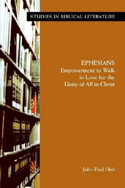 Ephesians: Empowerment to Walk in Love for the Unity of All in Christ by John Paul Heil