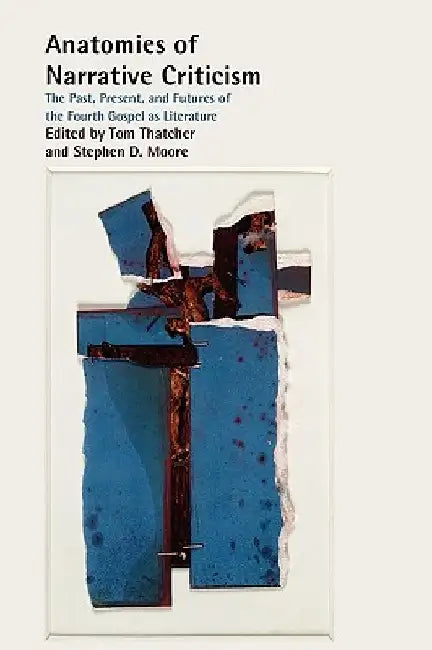 Anatomies of Narrative Criticism: The Past, Present, and Futures of the Fourth Gospel as Literature by Tom Thatcher