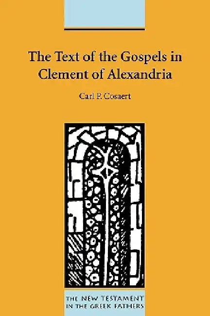 The Text of the Gospels in Clement of Alexandria by Carl P. Cosaert