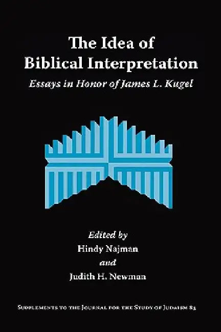 The Idea of Biblical Interpretation: Essays in Honor of James L. Kugel by Hindy Najman