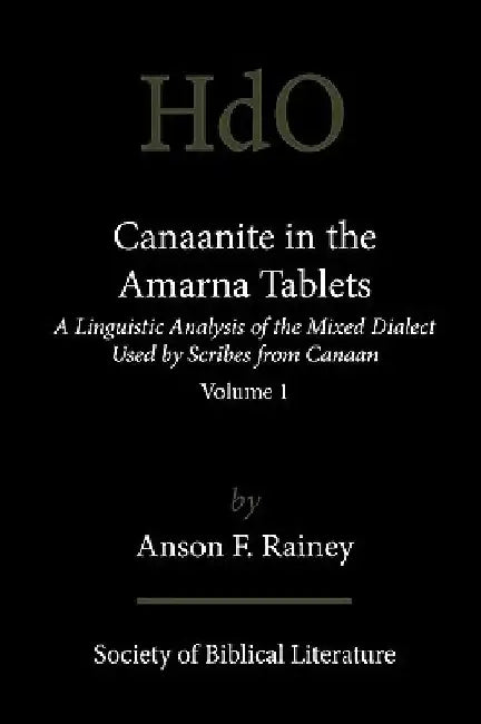 Canaanite in the Amarna Tablets: A Linguistic Analysis of the Mixed Dialect Used by Scribes from Canaan, Volume 1 by Anson F. Rainey