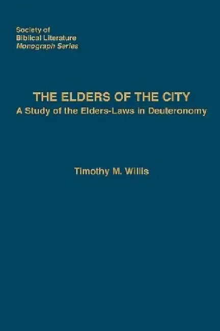 The Elders of the City: A Study of the Elders-Laws in Deuteronomy by Timothy M. Willis