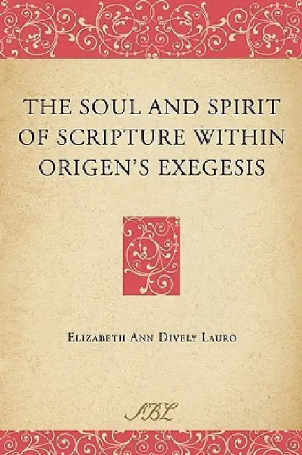 The Soul and Spirit of Scripture Within Origen's Exegesis by Elizabeth Ann Dively Lauro