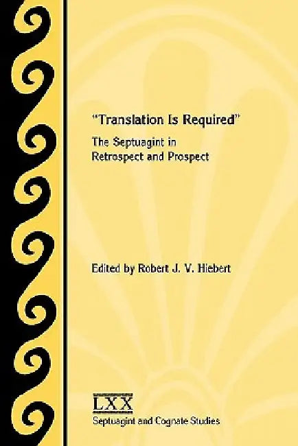 Translation Is Required: The Septuagint in Retrospect and Prospect by Robert J. V. Hiebert