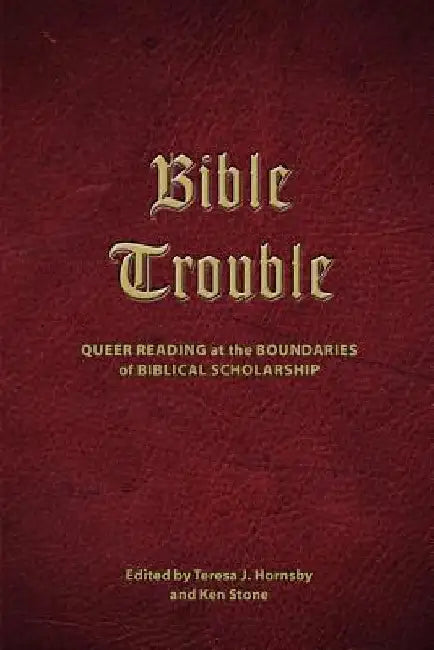 Bible Trouble: Queer Reading at the Boundaries of Biblical Scholarship by Teresa J. Hornsby