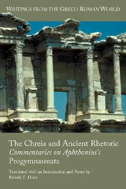 The Chreia and Ancient Rhetoric: Commentaries on Aphthonius's Progymnasmata by Ronald F. Hock