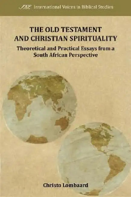 The Old Testament and Christian Spirituality: Collected Methodological Essays, South African and General Perspectives by Christo Lombaard