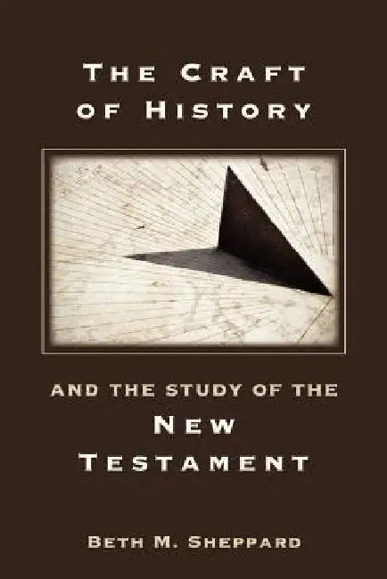 The Craft of History and the Study of the New Testament by Beth M. Sheppard