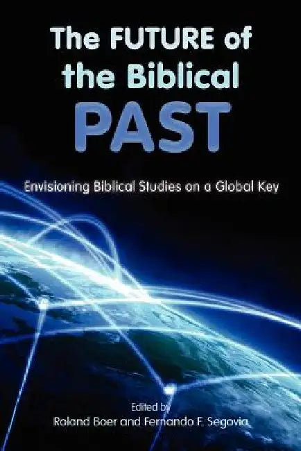 The Future of the Biblical Past: Envisioning Biblical Studies on a Global Key by Roland Boer