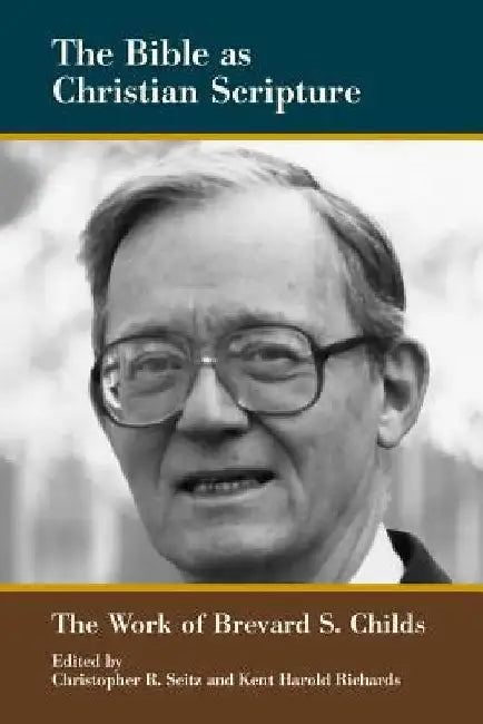 The Bible as Christian Scripture: The Work of Brevard S. Childs by Christopher R. Seitz