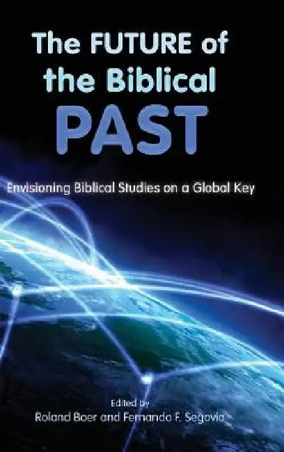 The Future of the Biblical Past: Envisioning Biblical Studies on a Global Key by Roland Boer