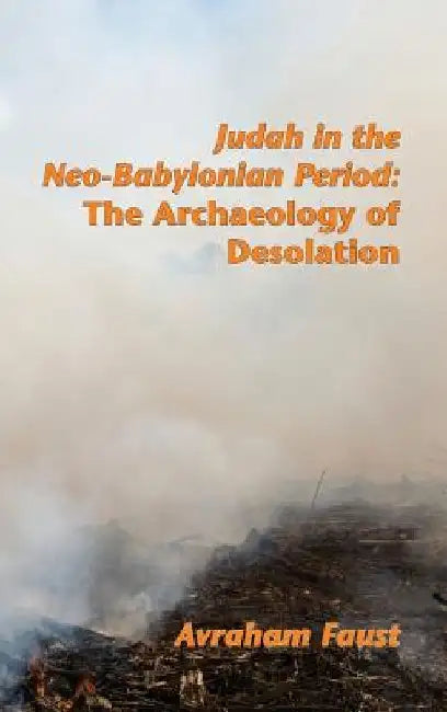 Judah in the Neo-Babylonian Period: The Archaeology of Desolation by Avraham Faust