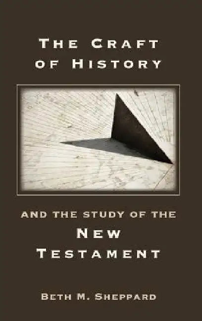 The Craft of History and the Study of the New Testament by Beth M. Sheppard
