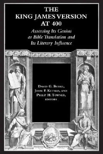 The King James Version at 400: Assessing Its Genius as Bible Translation and Its Literary Influence by David G. Burke