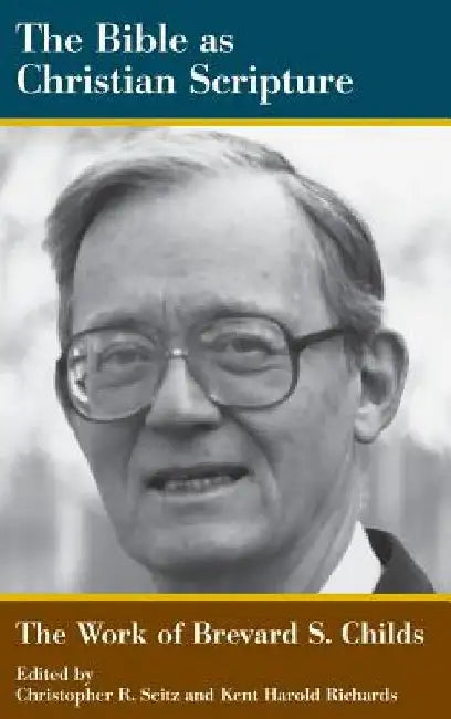 The Bible as Christian Scripture: The Work of Brevard S. Childs by Christopher R. Seitz