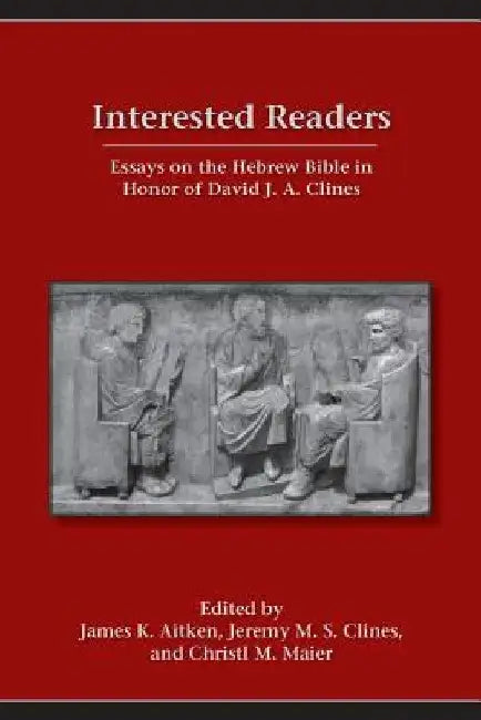 Interested Readers: Essays on the Hebrew Bible in Honor of David J. A. Clines by James Aitken