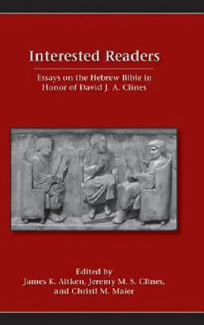 Interested Readers: Essays on the Hebrew Bible in Honor of David J. A. Clines by James Aitken