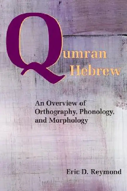 Qumran Hebrew: An Overview of Orthography, Phonology, and Morphology by Eric D. Reymond