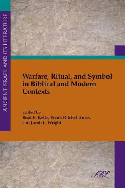 Warfare, Ritual, and Symbol in Biblical and Modern Contexts by Brad Kelle
