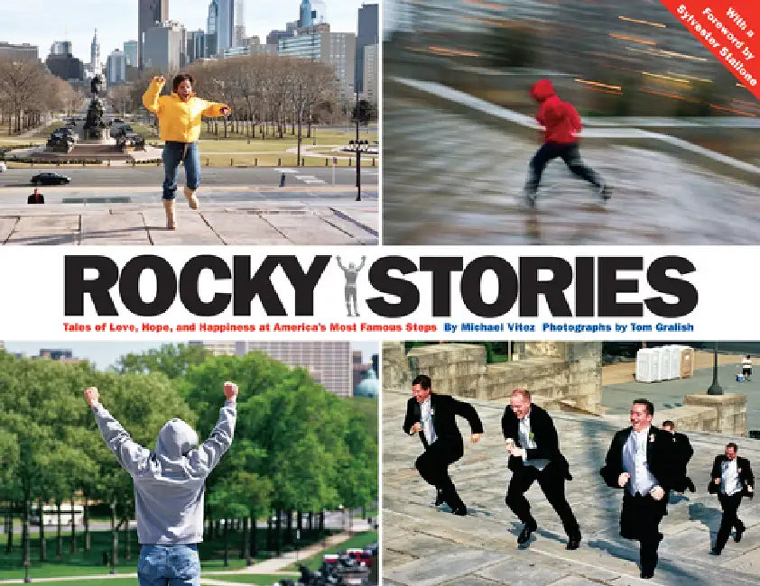 Rocky Stories: Tales of Love, Hope, and Happiness at America's Most Famous Steps by Michael Vitez, Tom Gralish, Sylvester Stallone