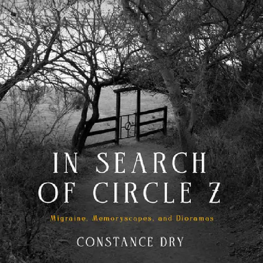 In Search of Circle Z: Migraine, Memoryscapes, and Dioramas by Constance Dry
